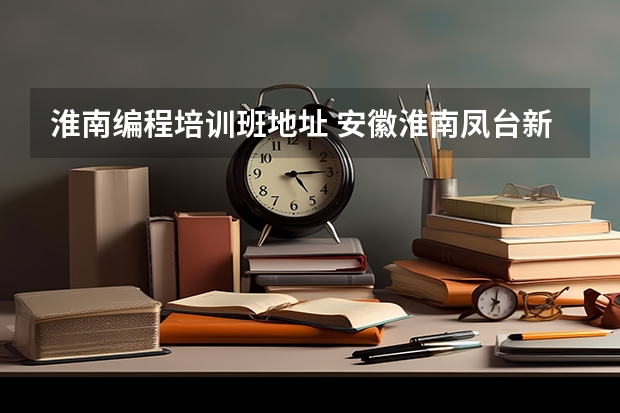 淮南编程培训班地址 安徽淮南凤台新集有电脑培训班吗