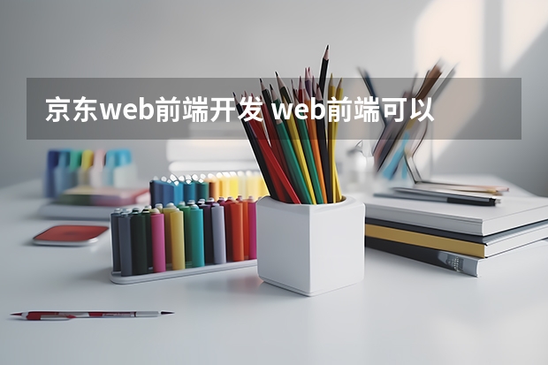 京东web前端开发 web前端可以做什么相关工作