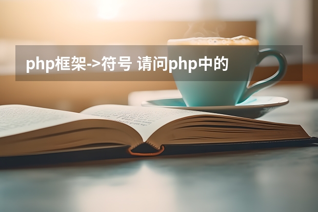 php框架->符号 请问php中的“->”是什么意思？怎么使用？这对符号是否有它的名称？谢谢！