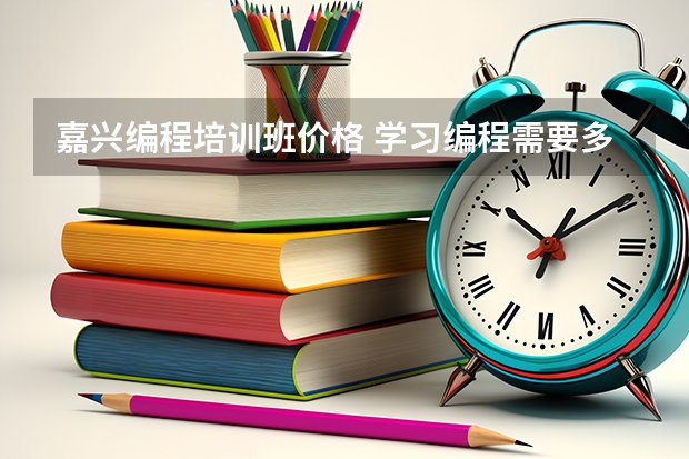 嘉兴编程培训班价格 学习编程需要多少学费