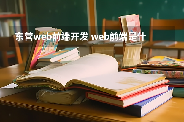 东营web前端开发 web前端是什么 就业方向有哪些