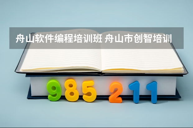 舟山软件编程培训班 舟山市创智培训有限公司怎么样？