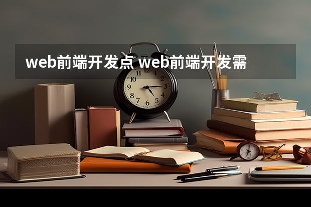 web前端开发点 web前端开发需要掌握哪些知识？