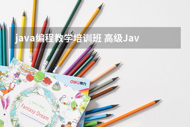 java编程教学培训班 高级Java培训班哪家好？