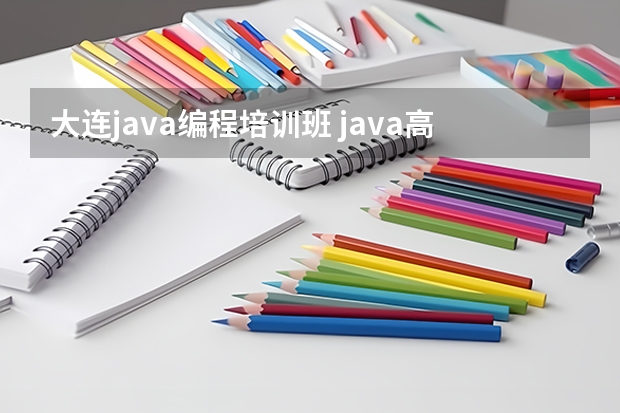 大连java编程培训班 java高级软件工程师培训哪家好(java软件培训班哪个好)