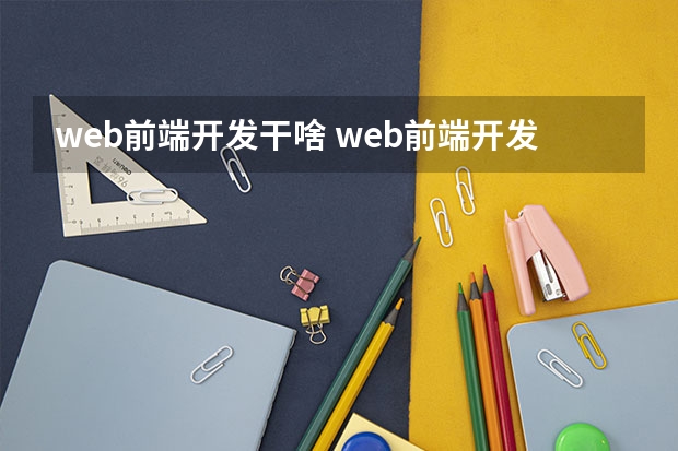 web前端开发干啥 web前端开发主要是做什么的啊？想系统学习