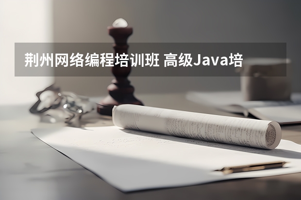 荆州网络编程培训班 高级Java培训班哪家好？