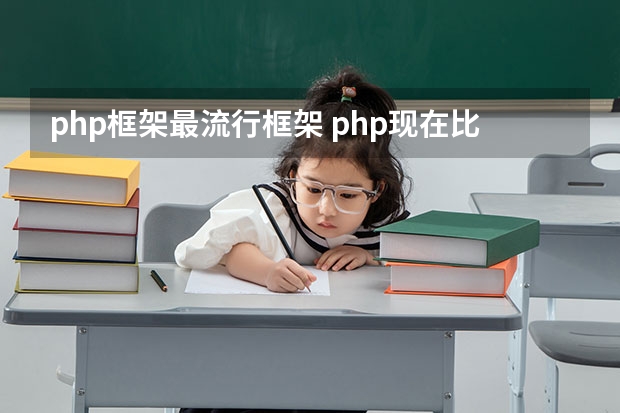 php框架最流行框架 php现在比较热门实用的框架有哪些？