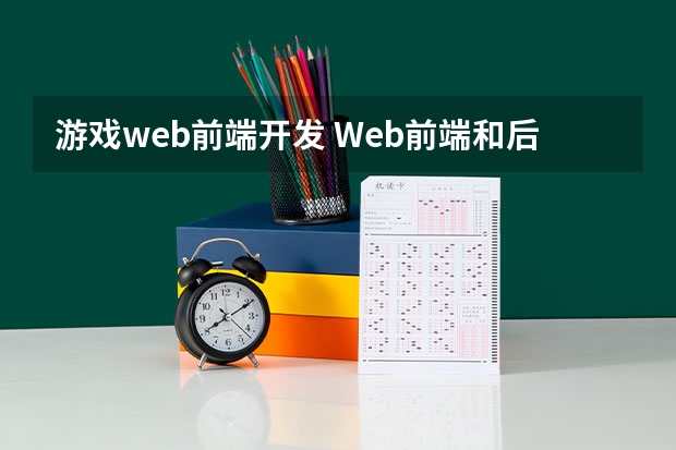 游戏web前端开发 Web前端和后端工程师的具体职责分别是怎样的_web前端开发工程师岗位职责