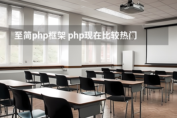 至简php框架 php现在比较热门实用的框架有哪些？