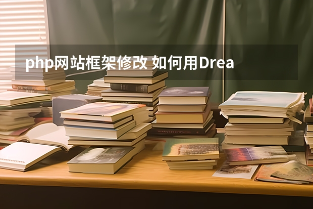 php网站框架修改 如何用Dreamweaver调试PHP开源网站,简单修改?