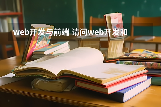 web开发与前端 请问web开发和web前端有什么区别？