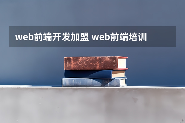 web前端开发加盟 web前端培训哪家机构