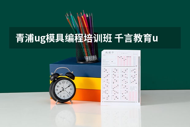 青浦ug模具编程培训班 千言教育ug编程怎么样