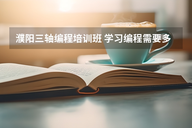 濮阳三轴编程培训班 学习编程需要多少学费