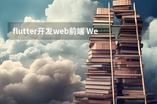 flutter开发web前端 Web前端主要包括哪些技术？小白求解答