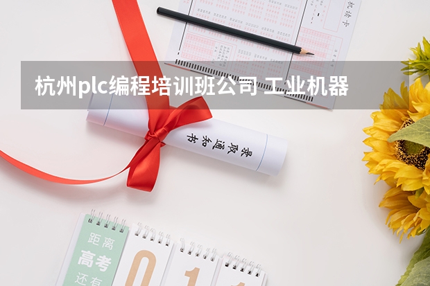 杭州plc编程培训班公司 工业机器人培训机构排名