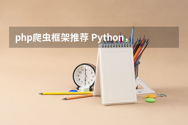 php爬虫框架推荐 Python，Node.js 哪个比较适合写爬虫