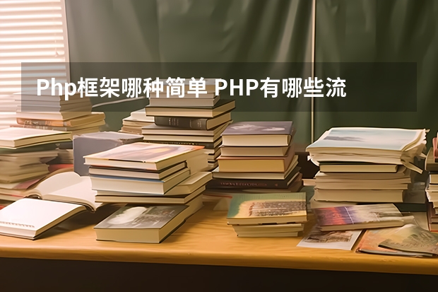 Php框架哪种简单 PHP有哪些流行的框架