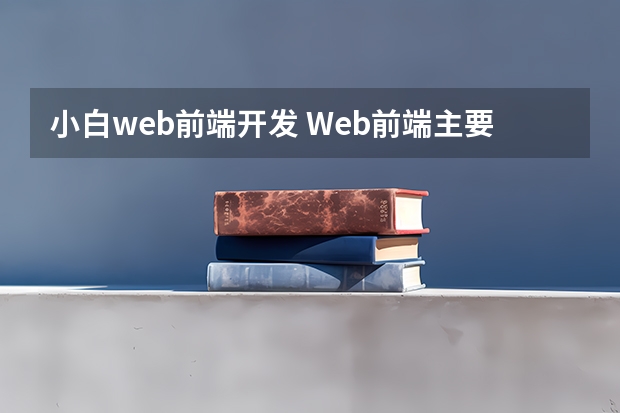 小白web前端开发 Web前端主要包括哪些技术？小白求解答