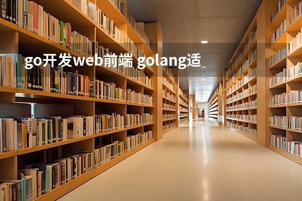 go开发web前端 golang适合做web开发吗_为什么go不适合做web