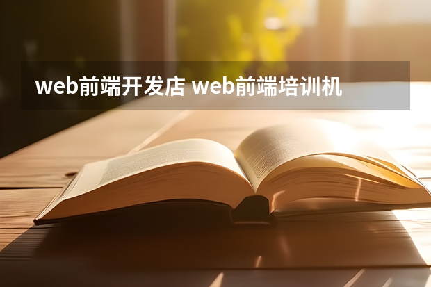 web前端开发店 web前端培训机构有哪些比较好的