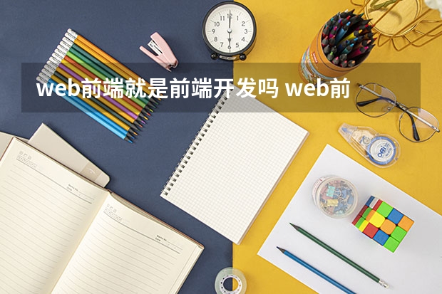 web前端就是前端开发吗 web前端开发是一个统称吗？