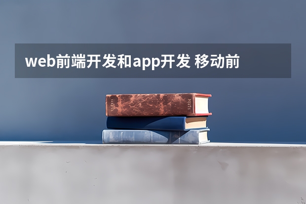 web前端开发和app开发 移动前端开发和Web前端开发的区别是什么