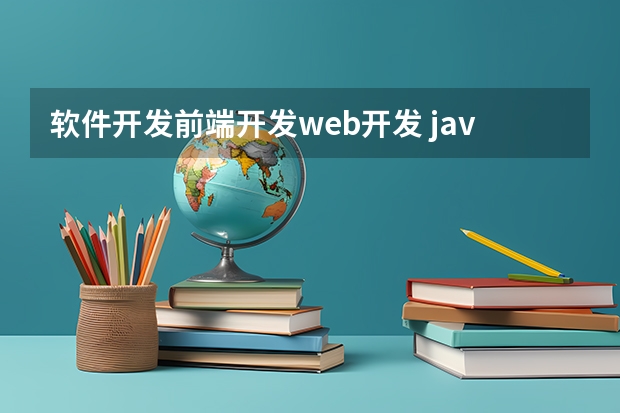 软件开发前端开发web开发 java软件开发和web前端哪个就业前景好，工资高？