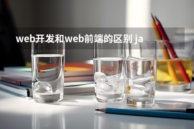 web开发和web前端的区别 javaweb开发和web前端开发有什么区别