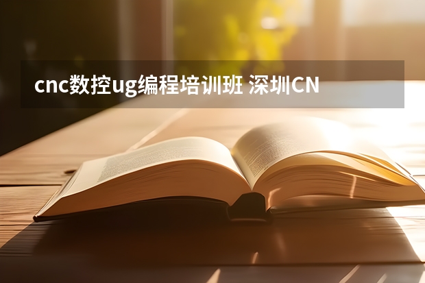 cnc数控ug编程培训班 深圳CNC数控编程培训，到哪学得更好