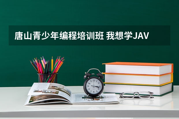 唐山青少年编程培训班 我想学JAVA，请问唐山哪个培训班比较好？