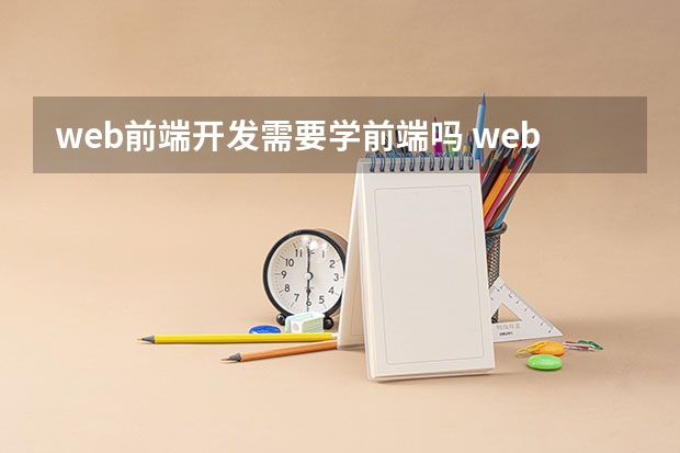 web前端开发需要学前端吗 web前端开发都需要学什么？