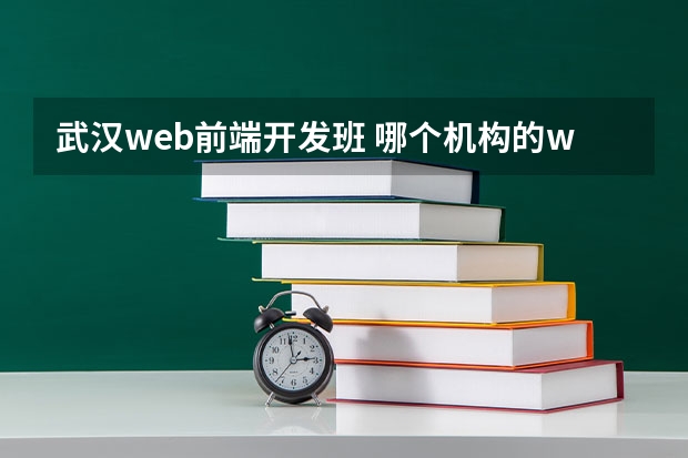 武汉web前端开发班 哪个机构的web前端培训比较好