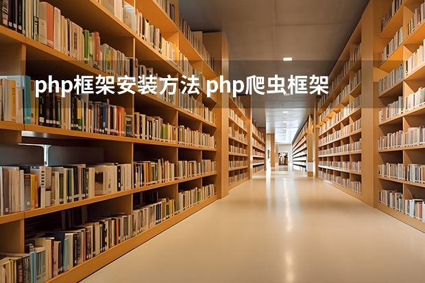 php框架安装方法 php爬虫框架怎么安装