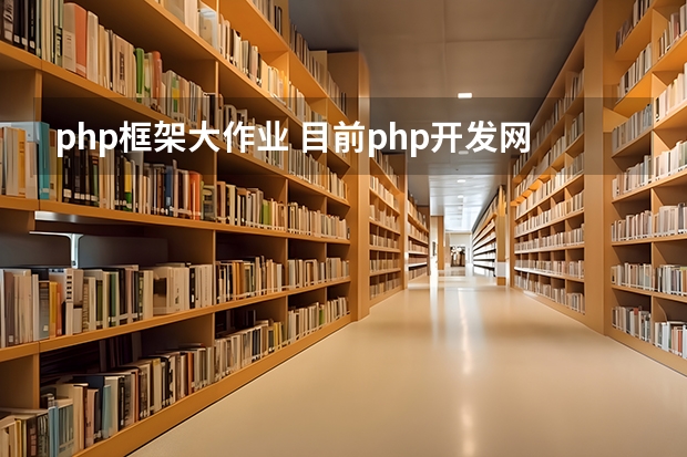 php框架大作业 目前php开发网站,最为流行的框架是哪几个?