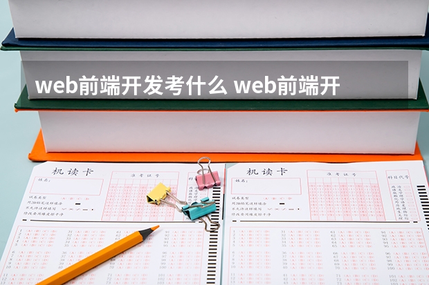 web前端开发考什么 web前端开发主要学哪些?