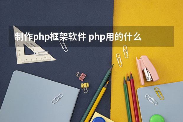 制作php框架软件 php用的什么软件