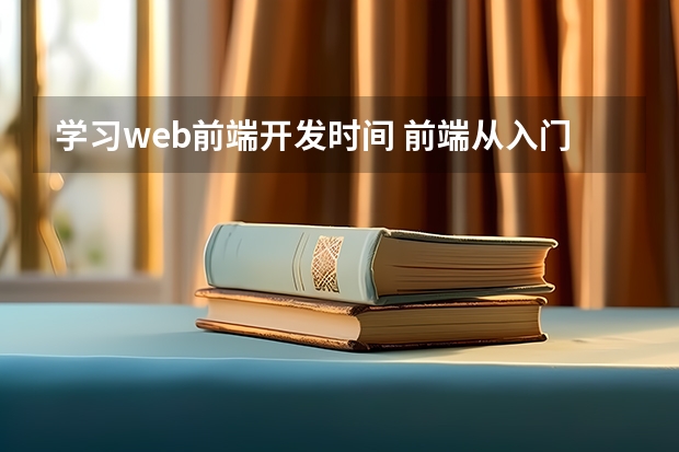 学习web前端开发时间 前端从入门到精通大概需要多长时间？