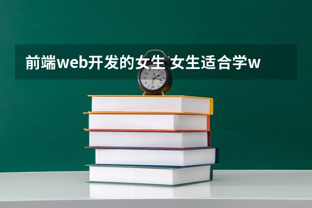 前端web开发的女生 女生适合学web前端开发吗？