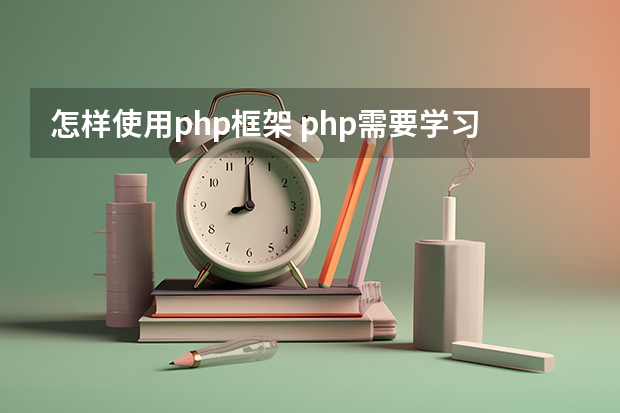 怎样使用php框架 php需要学习哪些框架