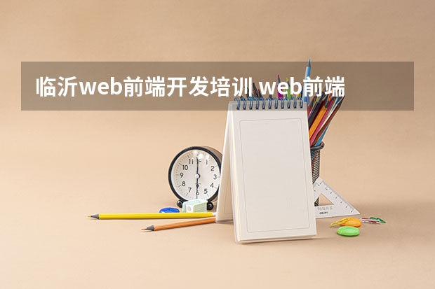 临沂web前端开发培训 web前端培训课程都学习什么内容？