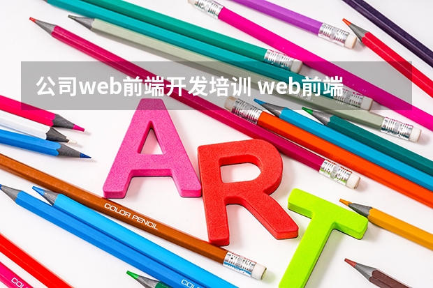 公司web前端开发培训 web前端培训去哪好