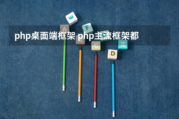 php桌面端框架 php主流框架都有什么