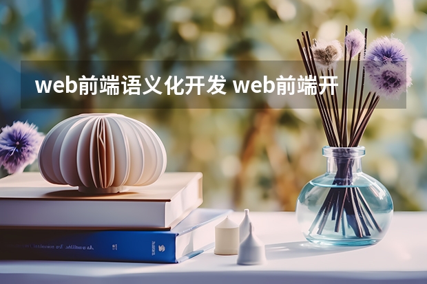 web前端语义化开发 web前端开发包括的技术及特点是什么?