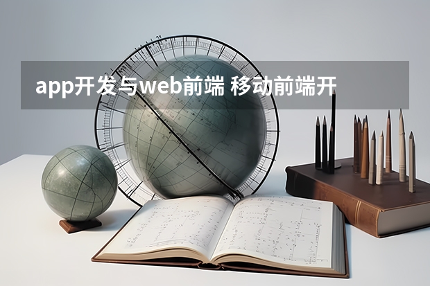 app开发与web前端 移动前端开发和Web前端开发的区别是什么