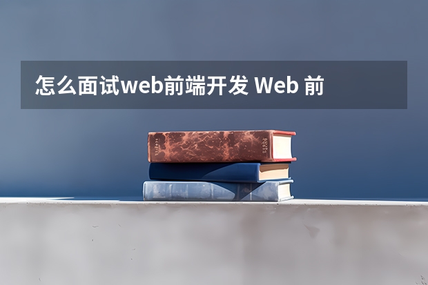 怎么面试web前端开发 Web 前端面试题面试技巧有哪些