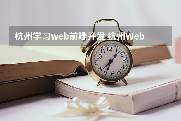 杭州学习web前端开发 杭州Web前端培训机构有哪些