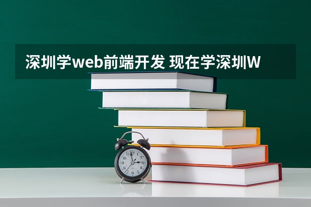 深圳学web前端开发 现在学深圳WEB前端怎么样，前景还好吗