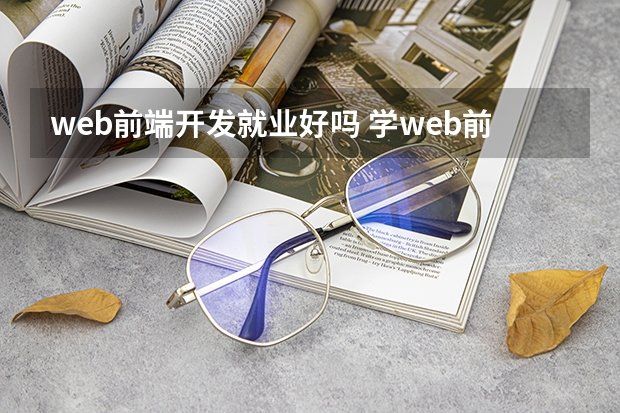 web前端开发就业好吗 学web前端好找工作吗 就业方向有哪些